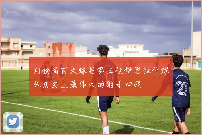 利物浦百大球星第三位伊恩拉什球队历史上最伟大的射手回顾