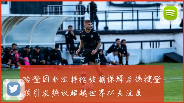 哈登因非法持枪被捕保释后热搜登顶引发热议超越世界杯关注度