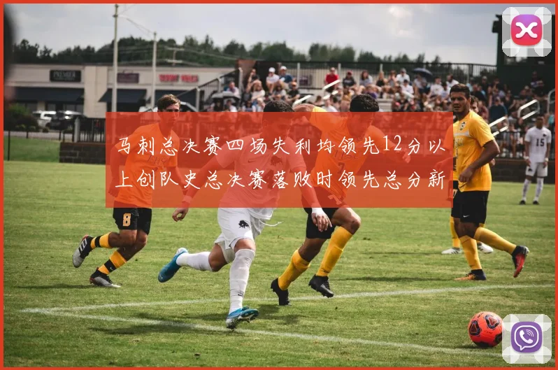 马刺总决赛四场失利均领先12分以上创队史总决赛落败时领先总分新纪录