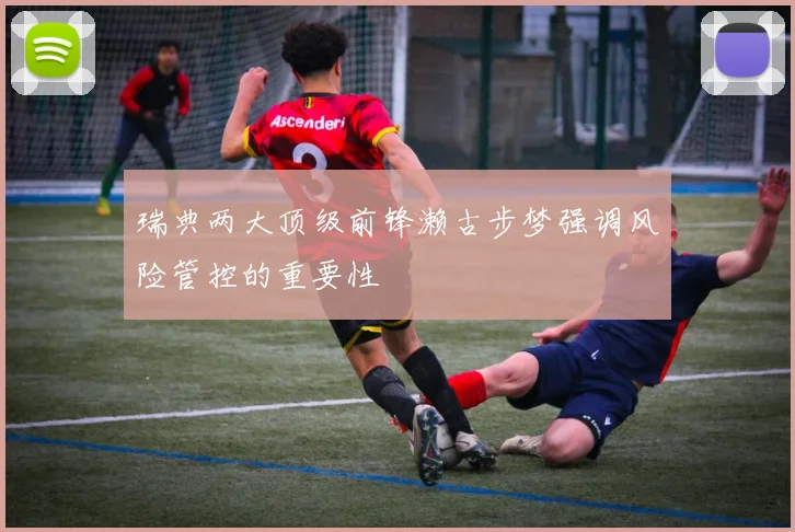 瑞典两大顶级前锋濑古步梦强调风险管控的重要性