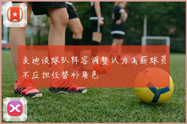 麦迪谈球队阵容调整认为高薪球员不应担任替补角色