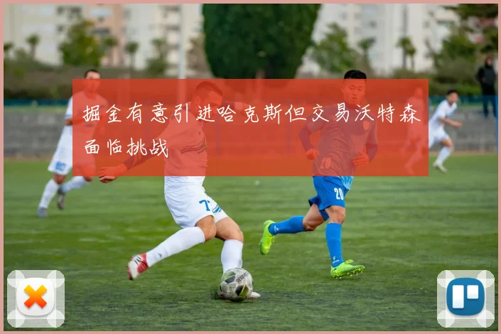 掘金有意引进哈克斯但交易沃特森面临挑战
