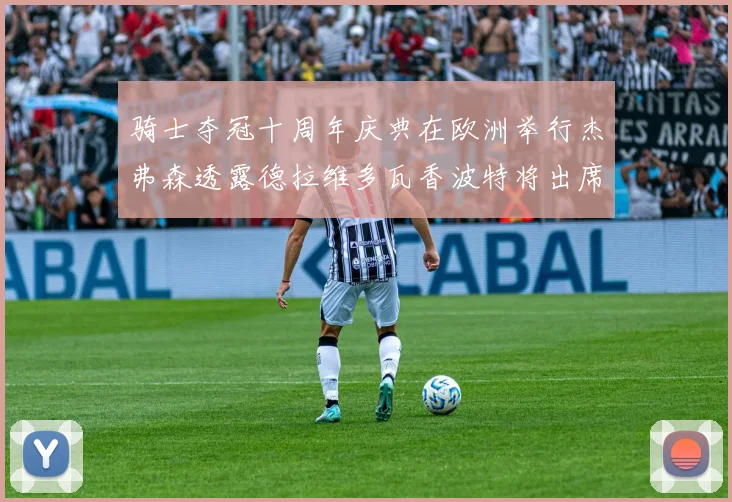 骑士夺冠十周年庆典在欧洲举行杰弗森透露德拉维多瓦香波特将出席