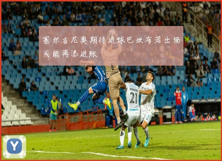 塞尔吉尼奥期待进球巴坎布若出场或能再添进账